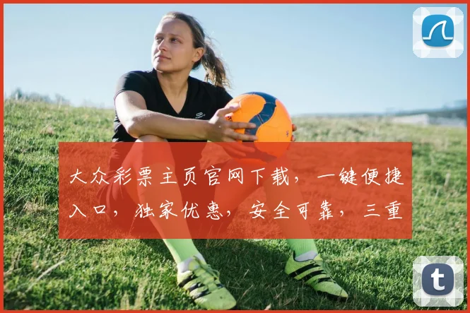 大众彩票主页官网下载，一键便捷入口，独家优惠，安全可靠，三重保障，不容错过