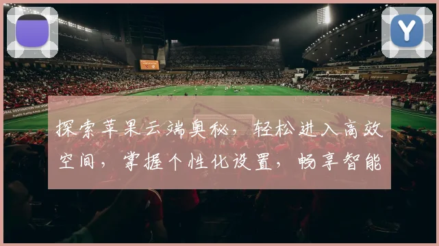 探索苹果云端奥秘，轻松进入高效空间，掌握个性化设置，畅享智能生活，一步到位