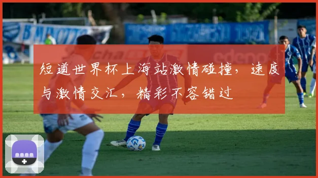 短道世界杯上海站激情碰撞，速度与激情交汇，精彩不容错过