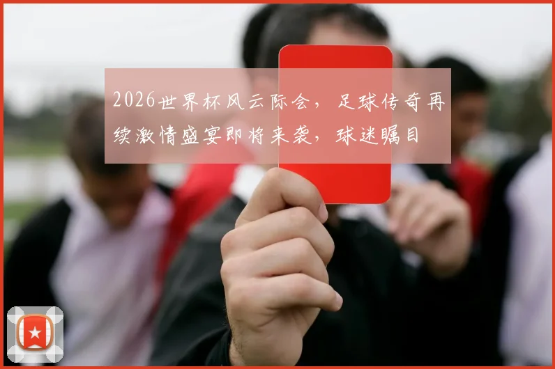 2026世界杯风云际会，足球传奇再续激情盛宴即将来袭，球迷瞩目