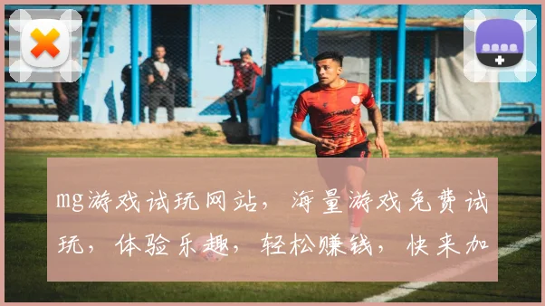mg游戏试玩网站，海量游戏免费试玩，体验乐趣，轻松赚钱，快来加入