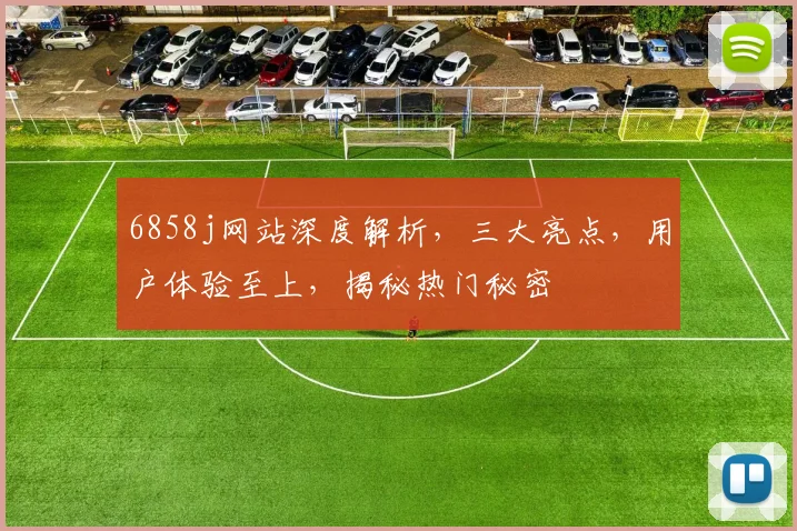 6858j网站深度解析，三大亮点，用户体验至上，揭秘热门秘密