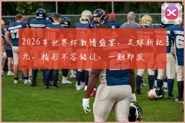2026年世界杯激情盛宴，足球新纪元，精彩不容错过，一触即发
