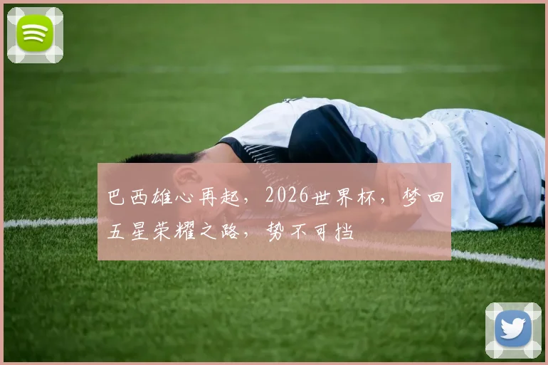 巴西雄心再起，2026世界杯，梦回五星荣耀之路，势不可挡