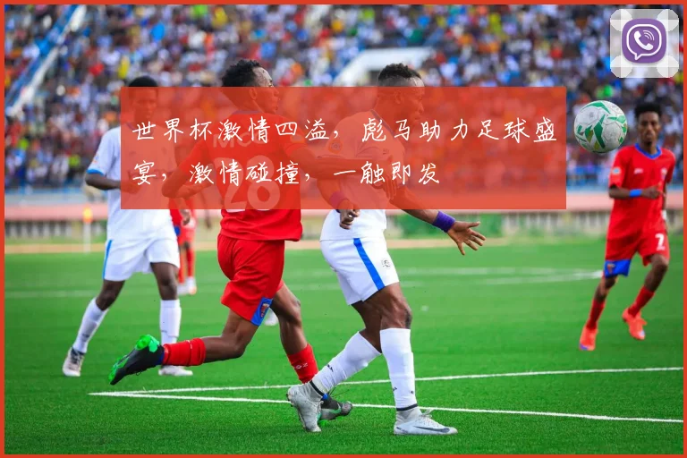 世界杯激情四溢，彪马助力足球盛宴，激情碰撞，一触即发