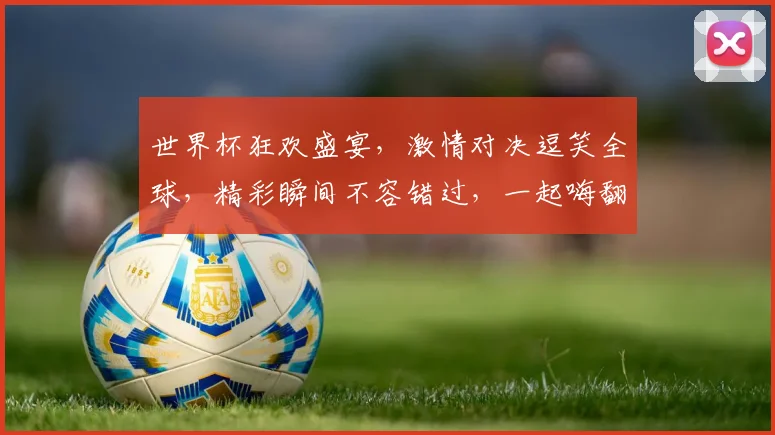 世界杯狂欢盛宴，激情对决逗笑全球，精彩瞬间不容错过，一起嗨翻这个夏天