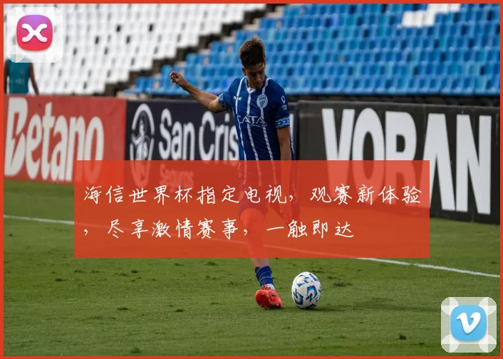 海信世界杯指定电视，观赛新体验，尽享激情赛事，一触即达