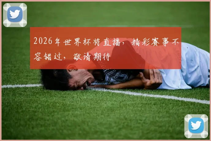 2026年世界杯将直播，精彩赛事不容错过，敬请期待